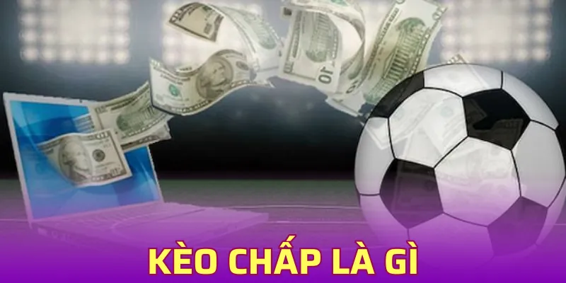 Kèo Chấp Là Gì - Hiểu Nhanh Trong 3 Phút Chơi Thắng Lớn